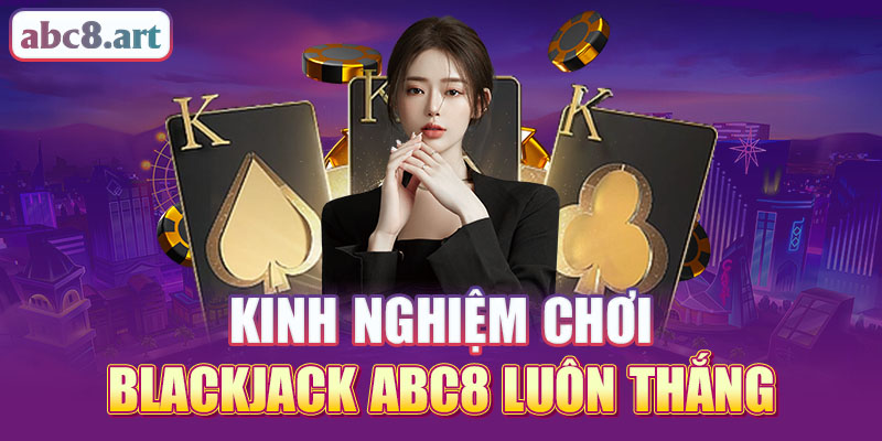 Kinh nghiêmk chơi blackjack Abc8 luôn thắng